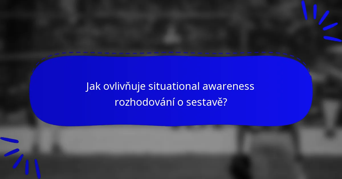 Jak ovlivňuje situational awareness rozhodování o sestavě?