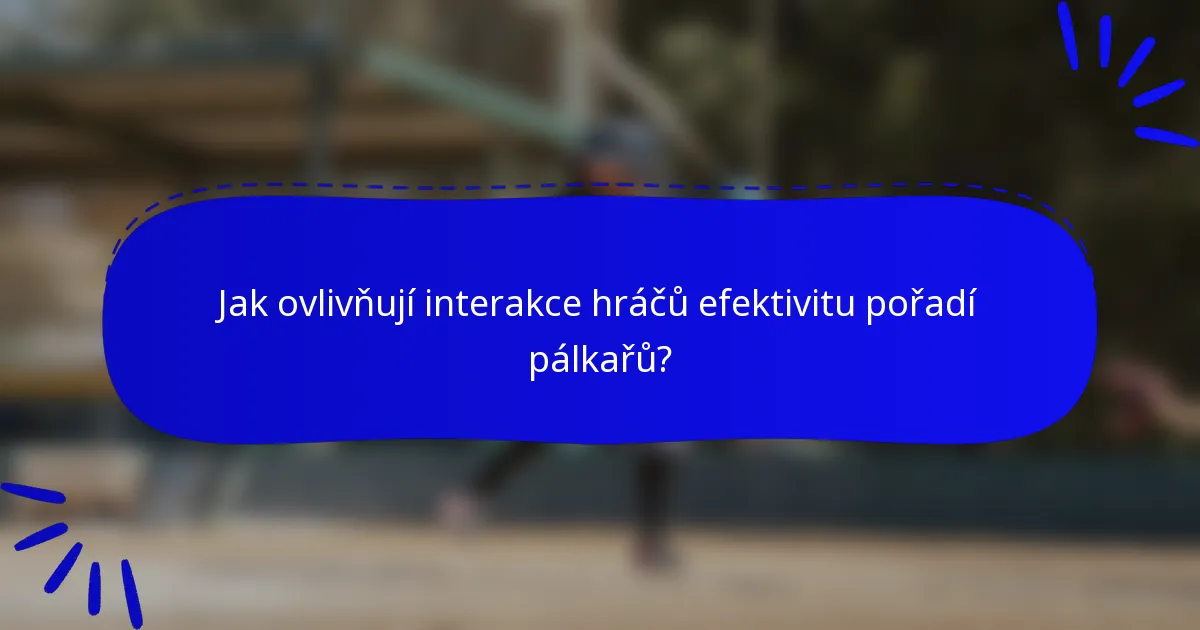 Jak ovlivňují interakce hráčů efektivitu pořadí pálkařů?