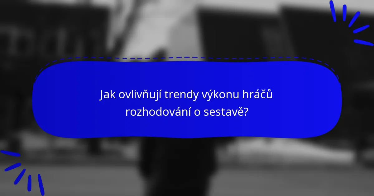 Jak ovlivňují trendy výkonu hráčů rozhodování o sestavě?