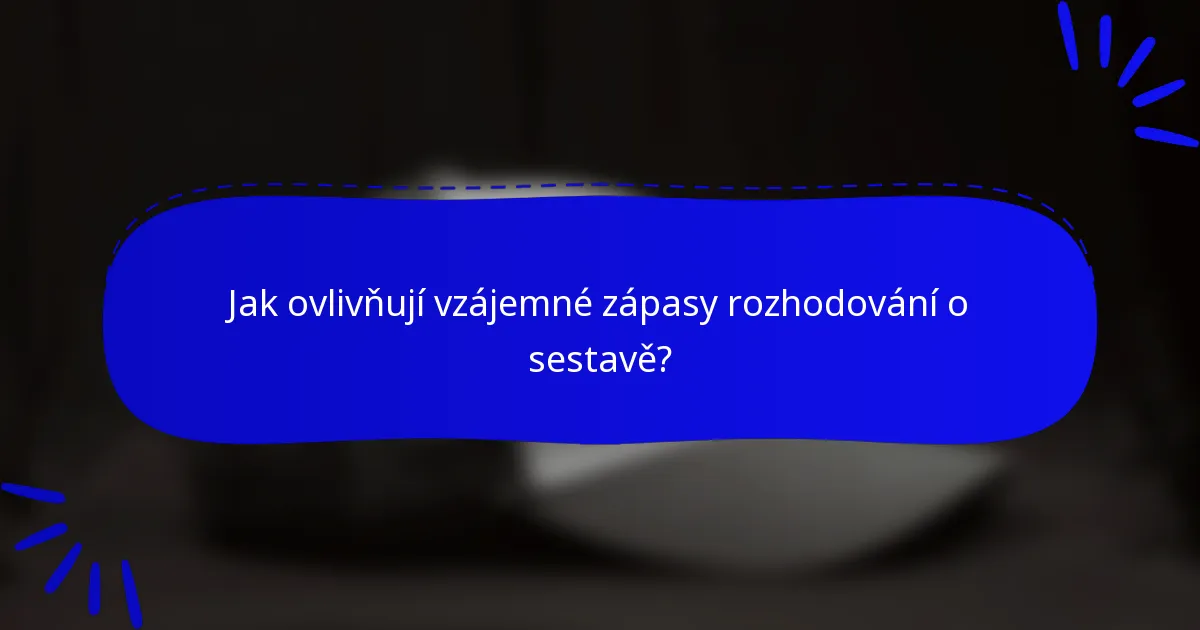 Jak ovlivňují vzájemné zápasy rozhodování o sestavě?