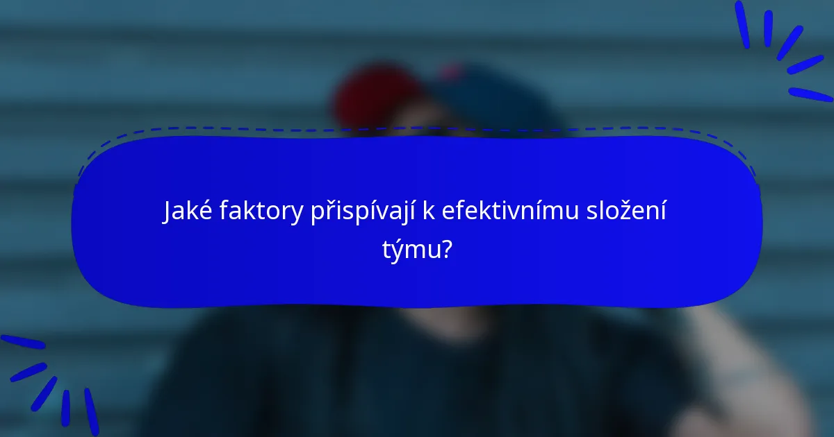 Jaké faktory přispívají k efektivnímu složení týmu?