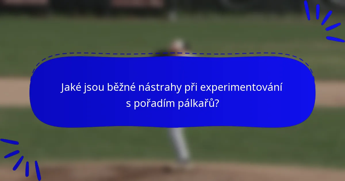 Jaké jsou běžné nástrahy při experimentování s pořadím pálkařů?