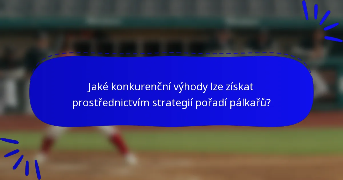 Jaké konkurenční výhody lze získat prostřednictvím strategií pořadí pálkařů?