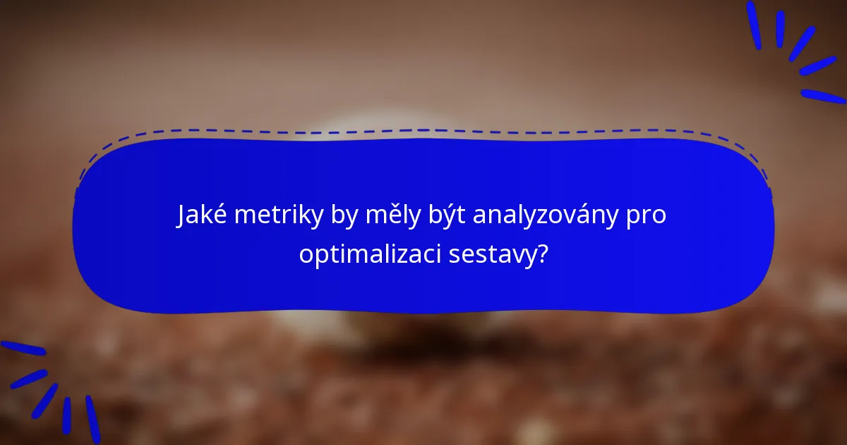 Jaké metriky by měly být analyzovány pro optimalizaci sestavy?