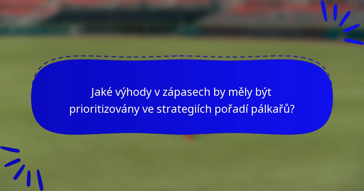Jaké výhody v zápasech by měly být prioritizovány ve strategiích pořadí pálkařů?